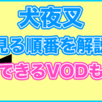 【犬夜叉】の見る順番を解説!無料で見れるVODも紹介します。